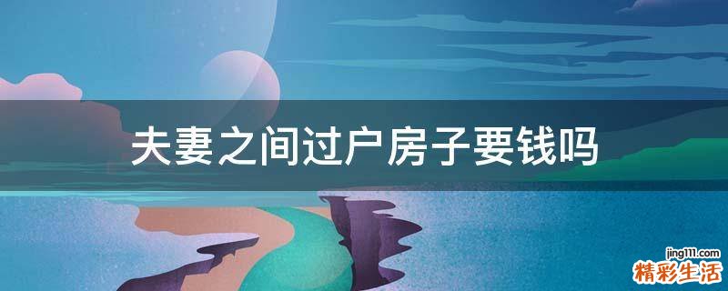 夫妻之间过户房子要钱吗