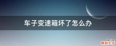 车子变速箱坏了怎么办