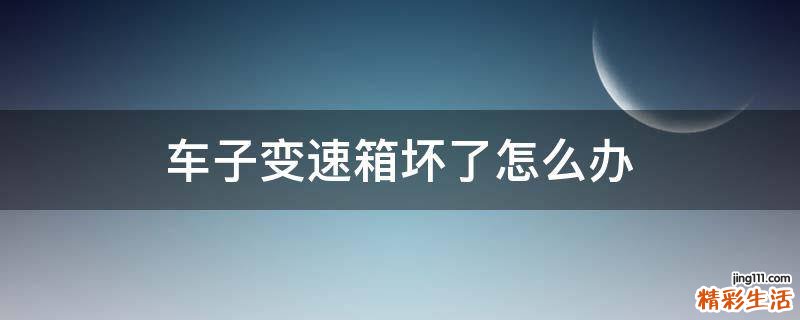 车子变速箱坏了怎么办