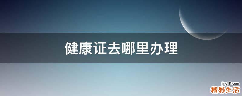 健康证去哪里办理