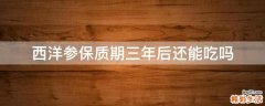 西洋参保质期三年后还能吃吗