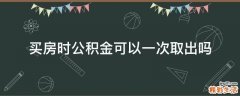 买房时公积金可以一次取出吗