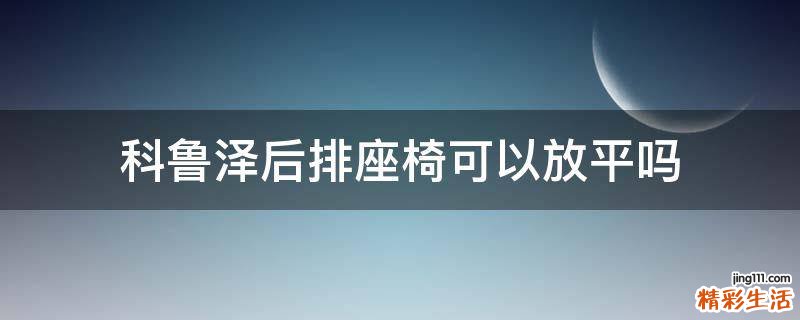 科鲁泽后排座椅可以放平吗