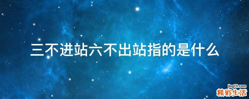三不进站六不出站指的是什么