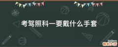 考驾照科一要戴什么手套