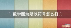 ∵数学因为所以符号怎么打∴