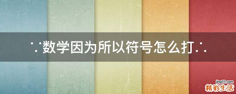 ∵数学因为所以符号怎么打∴