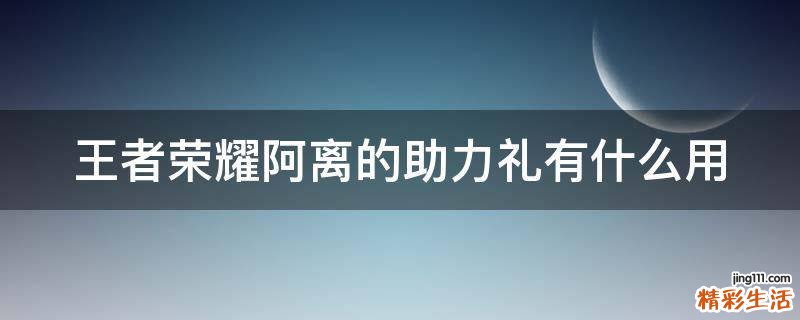 王者荣耀阿离的助力礼有什么用