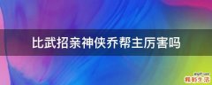 比武招亲神侠乔帮主厉害吗