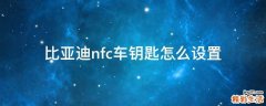 比亚迪nfc车钥匙怎么设置