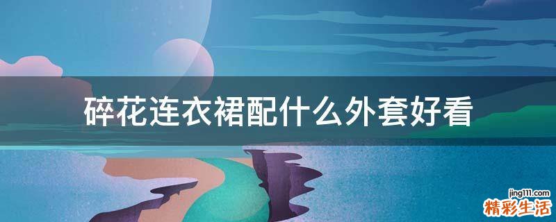碎花连衣裙配什么外套好看