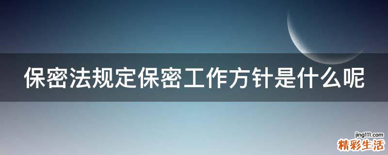 保密法规定保密工作方针是什么呢