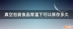 真空包装食品常温下可以保存多久