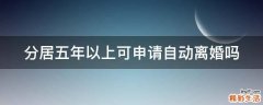 分居五年以上可申请自动离婚吗