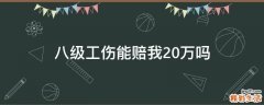 八级工伤能赔我20万吗