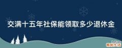 交满十五年社保能领取多少退休金