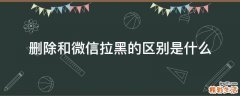 删除和微信拉黑的区别是什么