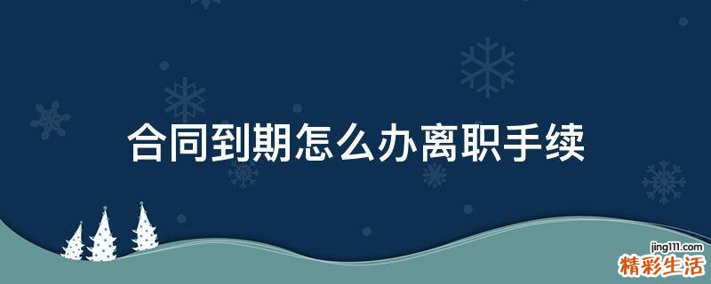 合同到期怎么办离职手续