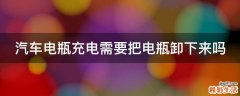 汽车电瓶充电需要把电瓶卸下来吗