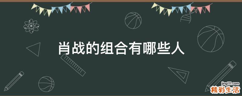 肖战的组合有哪些人