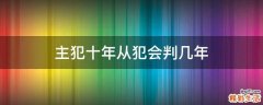 主犯十年从犯会判几年