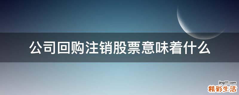 公司回购注销股票意味着什么