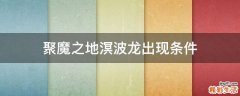 聚魔之地溟波龙出现条件