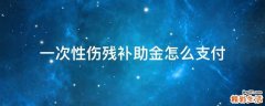 一次性伤残补助金怎么支付