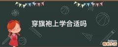 穿旗袍上学合适吗