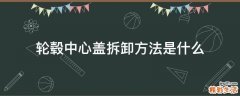 轮毂中心盖拆卸方法是什么
