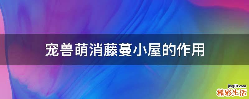 宠兽萌消藤蔓小屋的作用