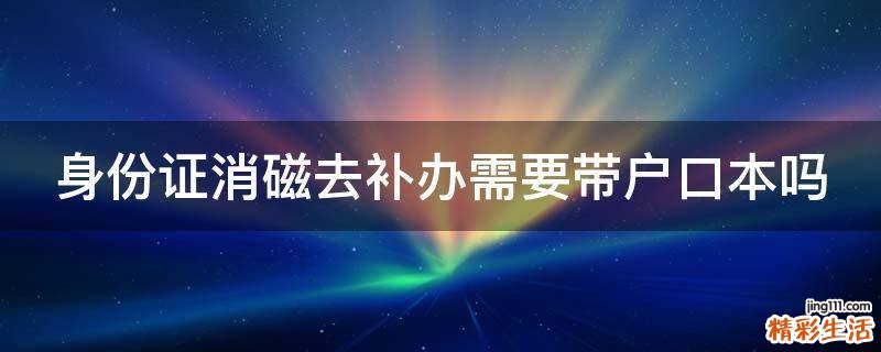 身份证消磁去补办需要带户口本吗