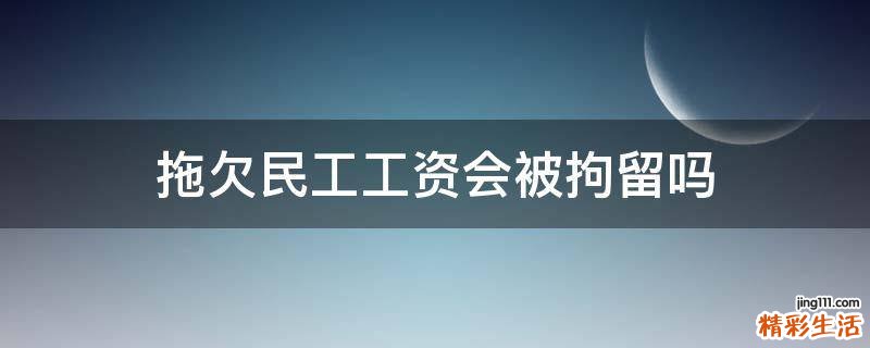 拖欠民工工资会被拘留吗