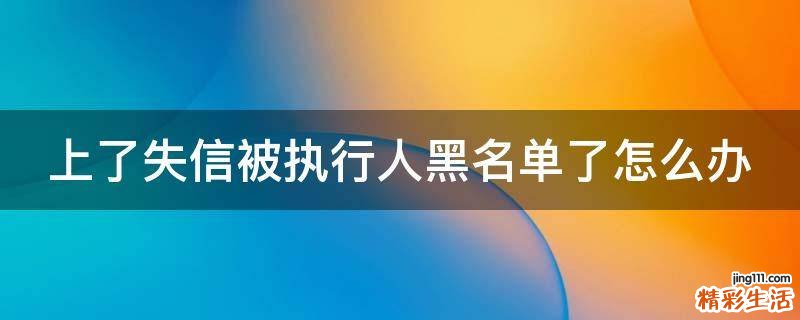 上了失信被执行人黑名单了怎么办