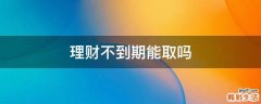理财不到期能取吗