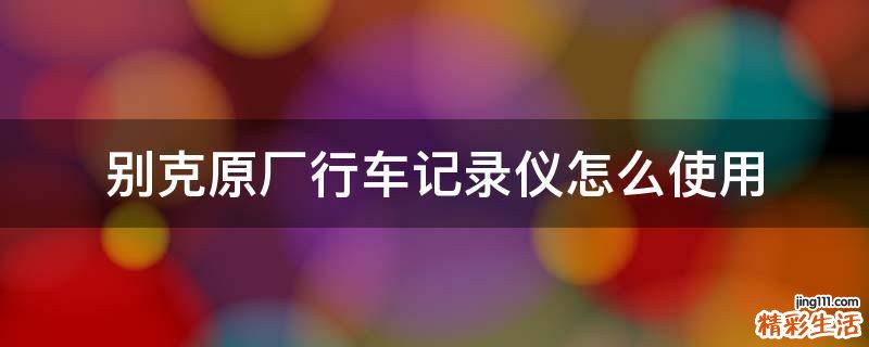 别克原厂行车记录仪怎么使用