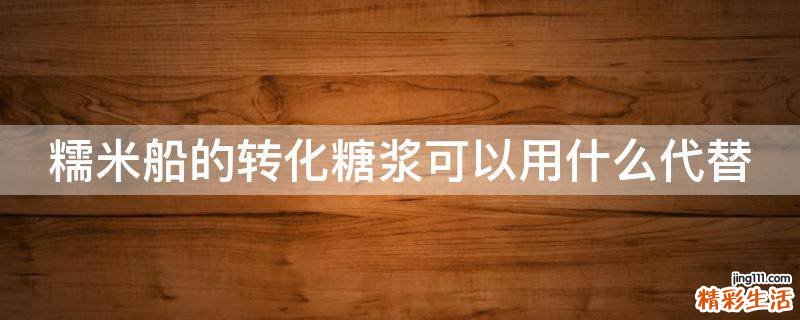 糯米船的转化糖浆可以用什么代替