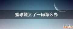 篮球鞋大了一码怎么办