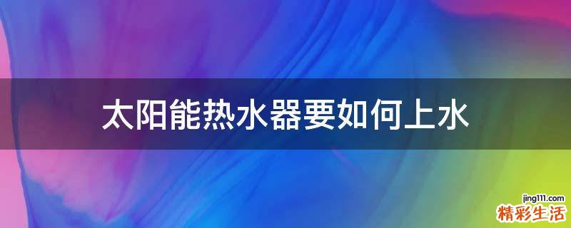 太阳能热水器要如何上水
