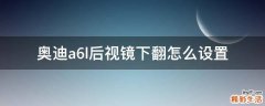 奥迪a6l后视镜下翻怎么设置
