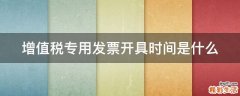 增值税专用发票开具时间是什么