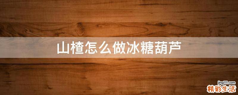 山楂怎么做冰糖葫芦