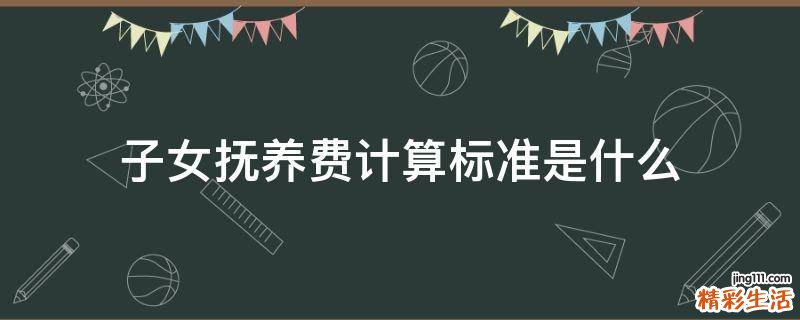 子女抚养费计算标准是什么