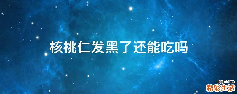 核桃仁发黑了还能吃吗