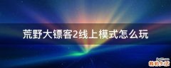 荒野大镖客2线上模式怎么玩