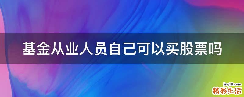 基金从业人员自己可以买股票吗