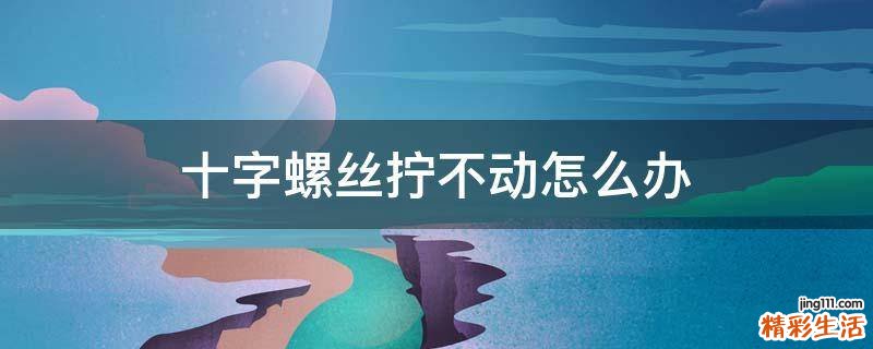 十字螺丝拧不动怎么办