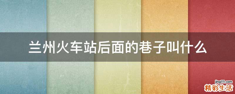 兰州火车站后面的巷子叫什么