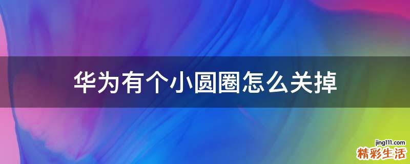 华为有个小圆圈怎么关掉