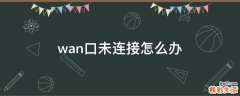 wan口未连接怎么办